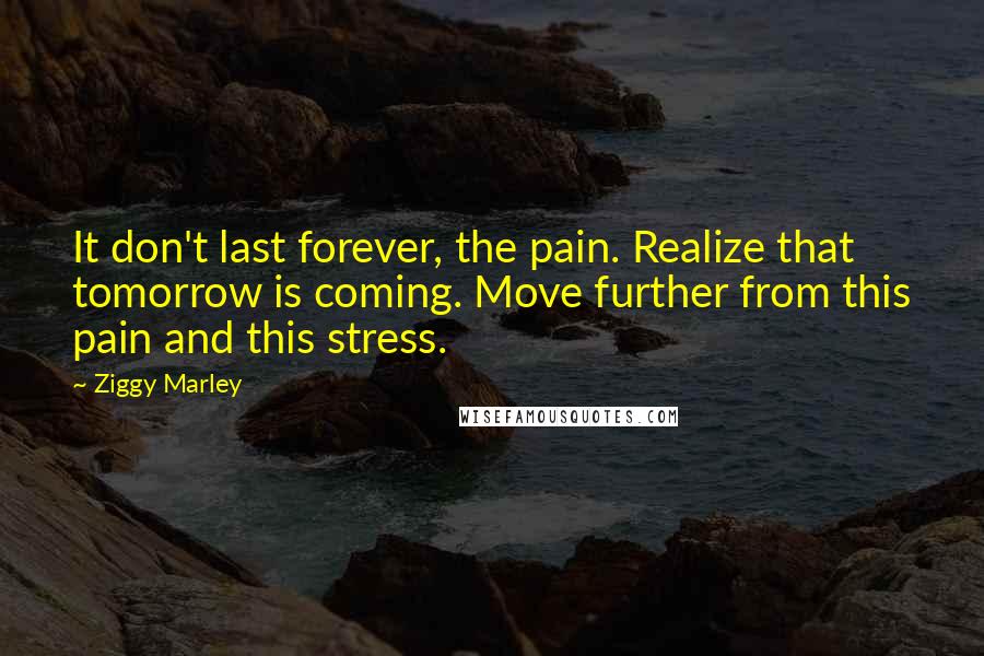 Ziggy Marley Quotes: It don't last forever, the pain. Realize that tomorrow is coming. Move further from this pain and this stress.