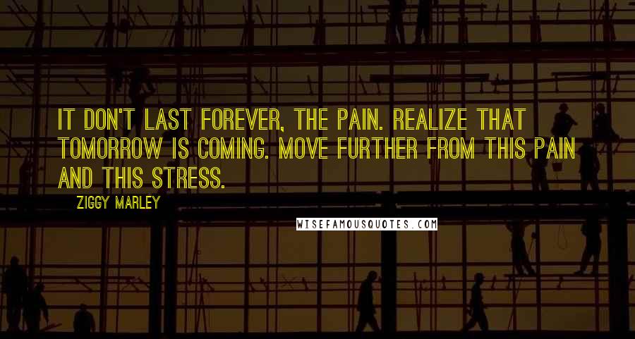Ziggy Marley Quotes: It don't last forever, the pain. Realize that tomorrow is coming. Move further from this pain and this stress.