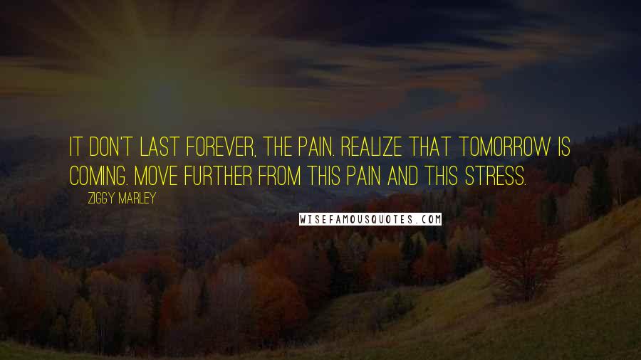 Ziggy Marley Quotes: It don't last forever, the pain. Realize that tomorrow is coming. Move further from this pain and this stress.