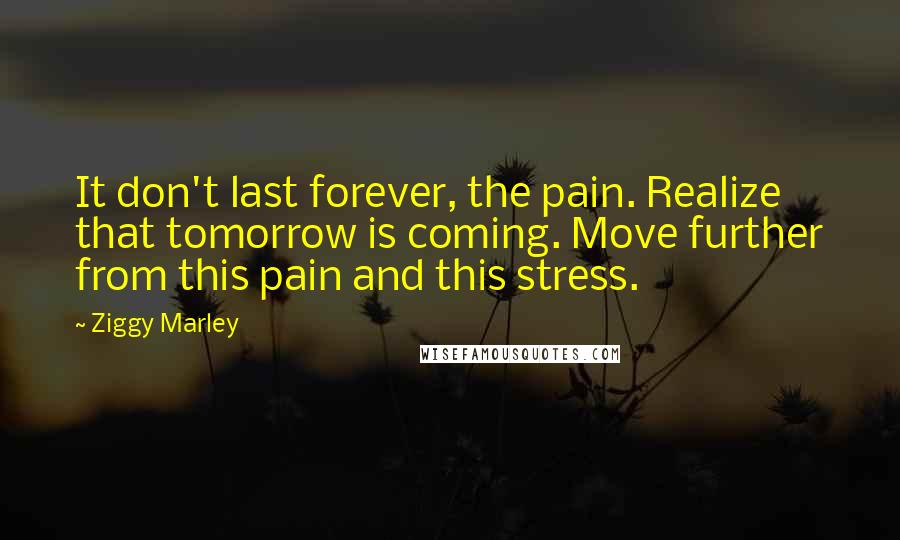 Ziggy Marley Quotes: It don't last forever, the pain. Realize that tomorrow is coming. Move further from this pain and this stress.