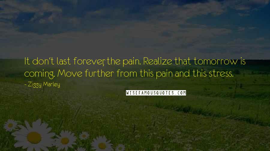 Ziggy Marley Quotes: It don't last forever, the pain. Realize that tomorrow is coming. Move further from this pain and this stress.