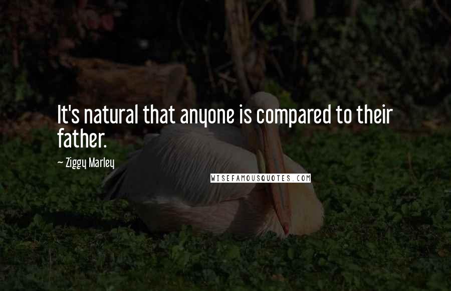 Ziggy Marley Quotes: It's natural that anyone is compared to their father.
