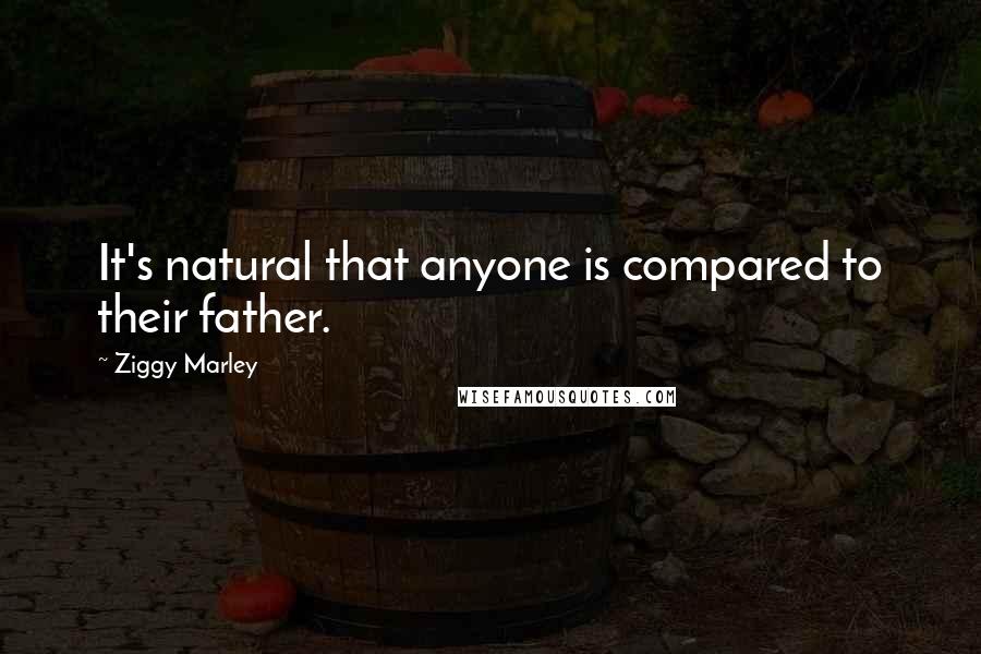 Ziggy Marley Quotes: It's natural that anyone is compared to their father.