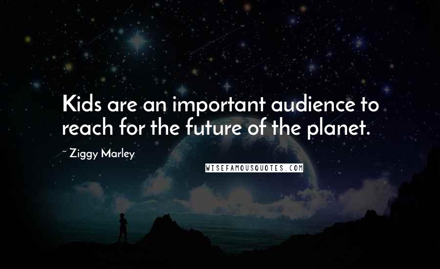 Ziggy Marley Quotes: Kids are an important audience to reach for the future of the planet.