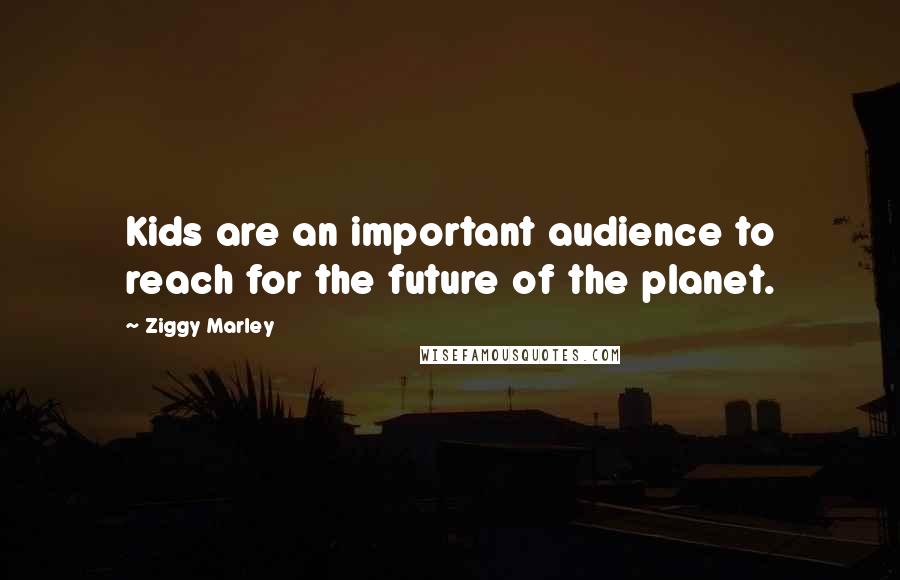 Ziggy Marley Quotes: Kids are an important audience to reach for the future of the planet.