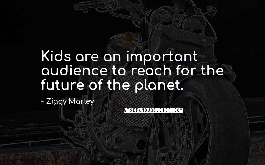 Ziggy Marley Quotes: Kids are an important audience to reach for the future of the planet.