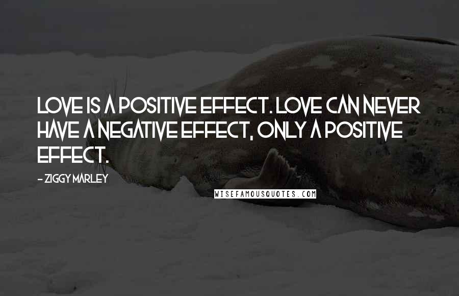 Ziggy Marley Quotes: Love is a positive effect. Love can never have a negative effect, only a positive effect.