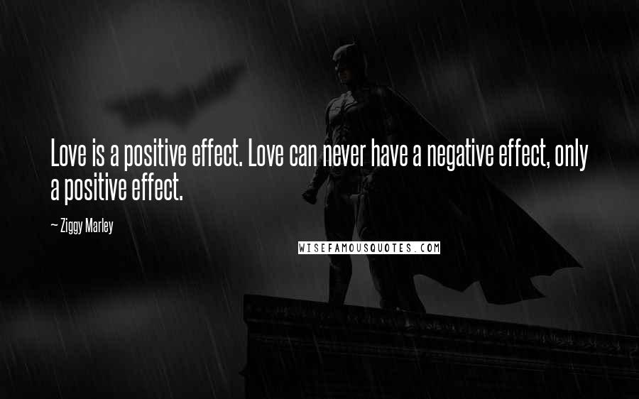 Ziggy Marley Quotes: Love is a positive effect. Love can never have a negative effect, only a positive effect.