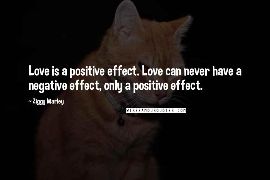 Ziggy Marley Quotes: Love is a positive effect. Love can never have a negative effect, only a positive effect.