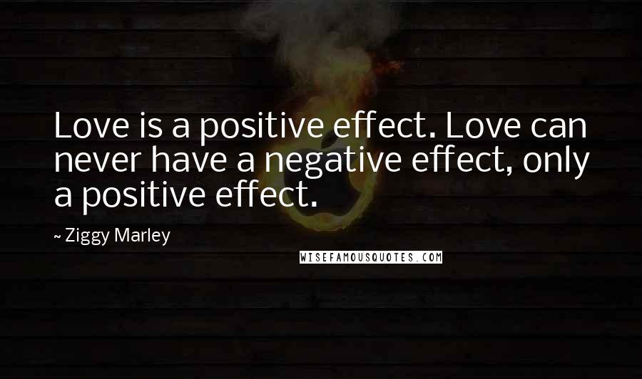 Ziggy Marley Quotes: Love is a positive effect. Love can never have a negative effect, only a positive effect.