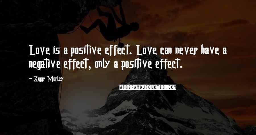 Ziggy Marley Quotes: Love is a positive effect. Love can never have a negative effect, only a positive effect.