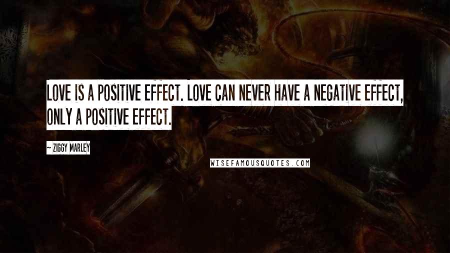 Ziggy Marley Quotes: Love is a positive effect. Love can never have a negative effect, only a positive effect.