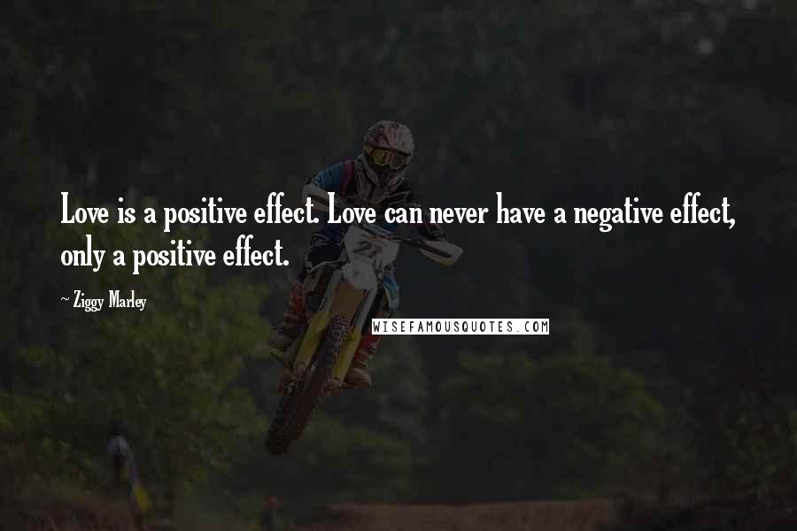 Ziggy Marley Quotes: Love is a positive effect. Love can never have a negative effect, only a positive effect.