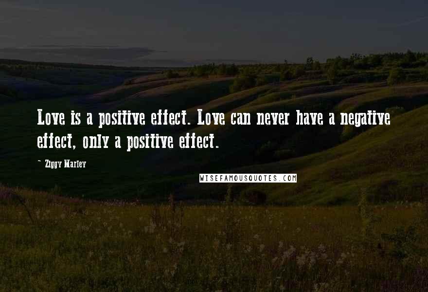 Ziggy Marley Quotes: Love is a positive effect. Love can never have a negative effect, only a positive effect.