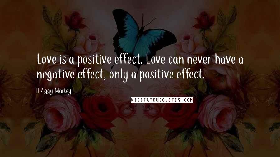 Ziggy Marley Quotes: Love is a positive effect. Love can never have a negative effect, only a positive effect.