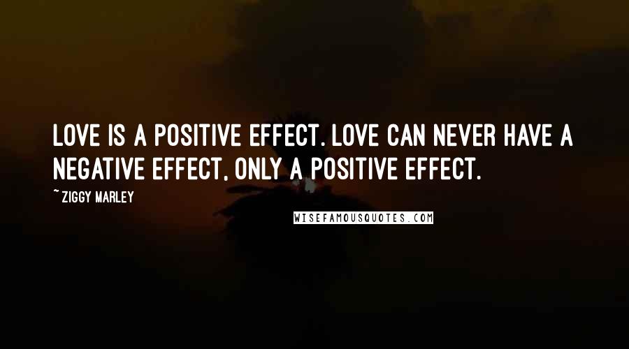 Ziggy Marley Quotes: Love is a positive effect. Love can never have a negative effect, only a positive effect.