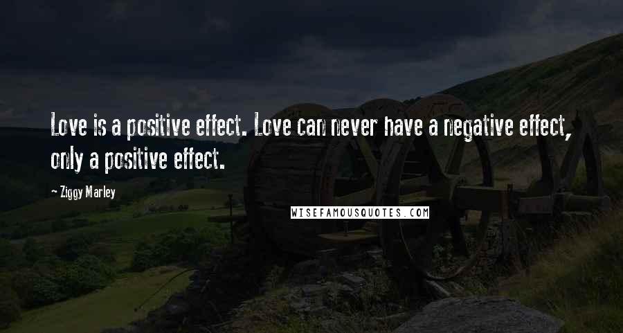 Ziggy Marley Quotes: Love is a positive effect. Love can never have a negative effect, only a positive effect.