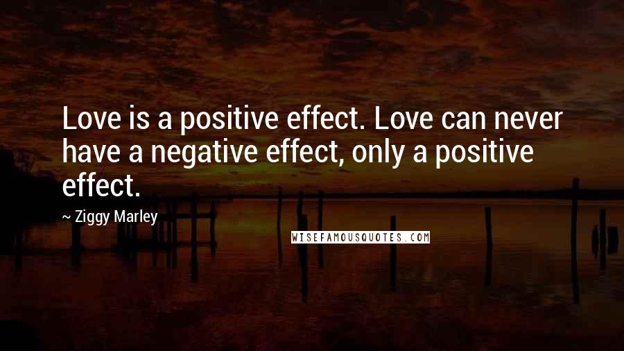 Ziggy Marley Quotes: Love is a positive effect. Love can never have a negative effect, only a positive effect.