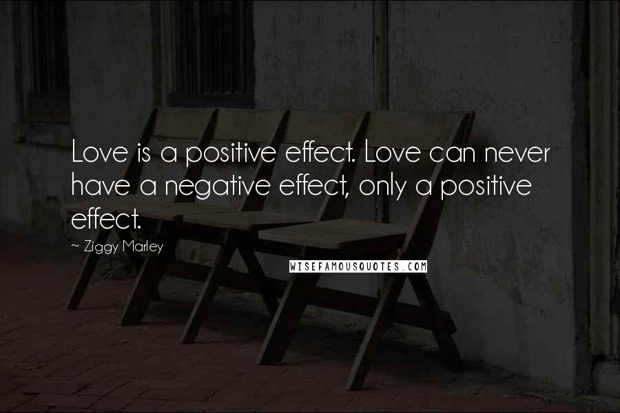 Ziggy Marley Quotes: Love is a positive effect. Love can never have a negative effect, only a positive effect.