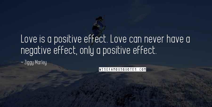 Ziggy Marley Quotes: Love is a positive effect. Love can never have a negative effect, only a positive effect.