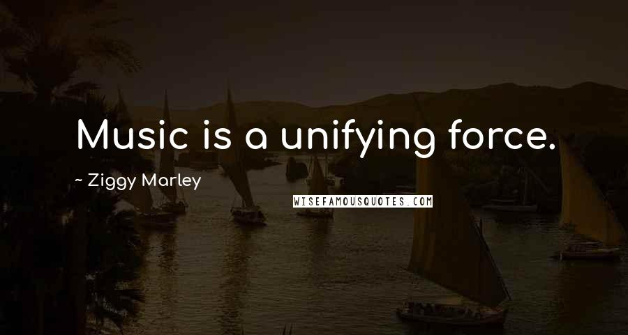 Ziggy Marley Quotes: Music is a unifying force.