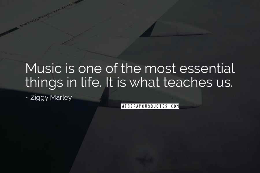 Ziggy Marley Quotes: Music is one of the most essential things in life. It is what teaches us.