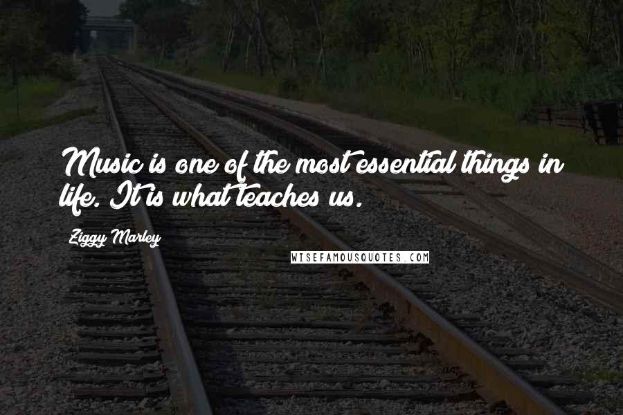 Ziggy Marley Quotes: Music is one of the most essential things in life. It is what teaches us.