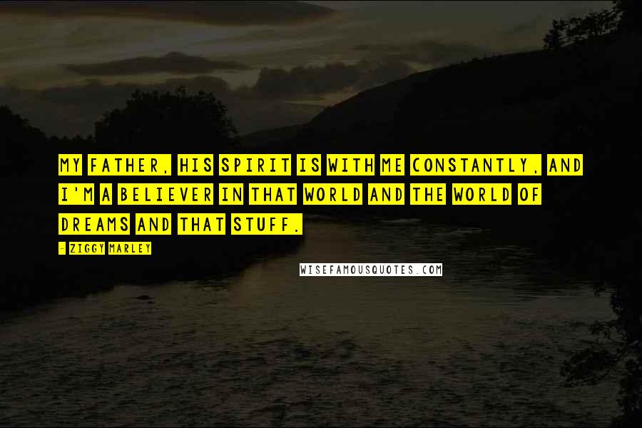 Ziggy Marley Quotes: My father, his spirit is with me constantly, and I'm a believer in that world and the world of dreams and that stuff.