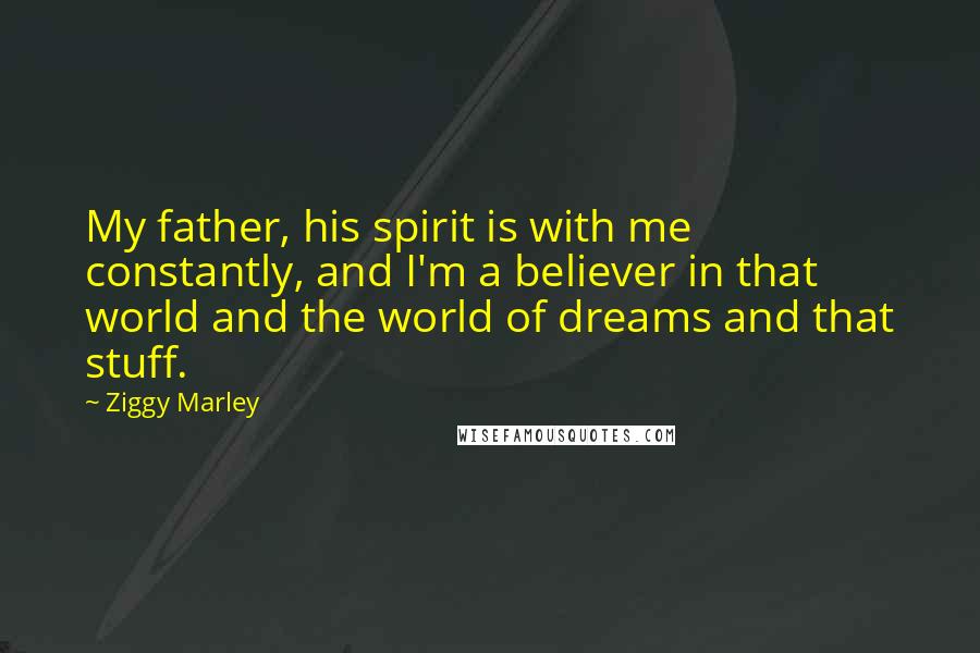 Ziggy Marley Quotes: My father, his spirit is with me constantly, and I'm a believer in that world and the world of dreams and that stuff.