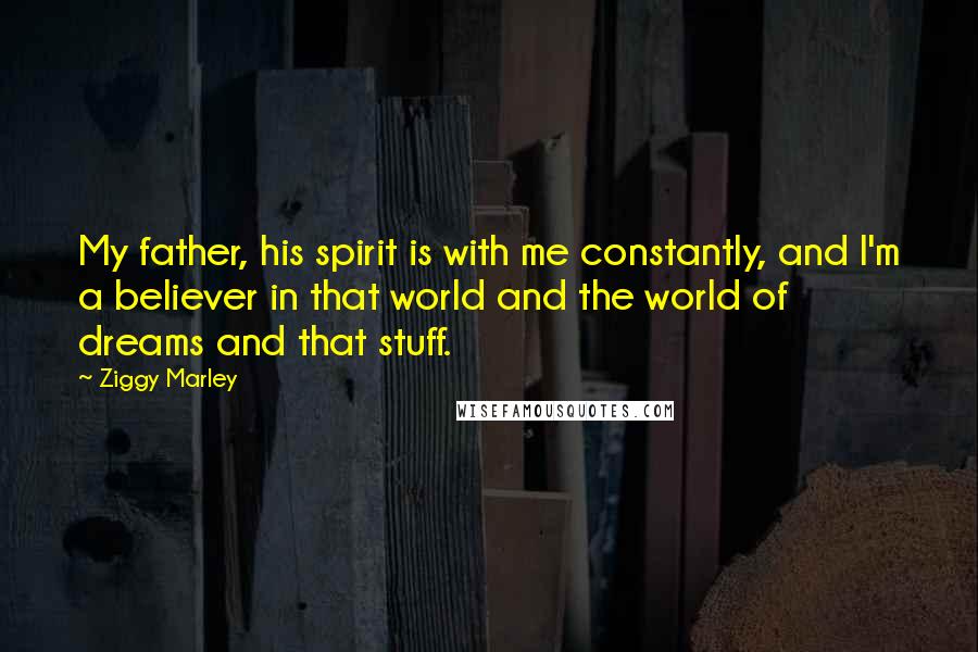 Ziggy Marley Quotes: My father, his spirit is with me constantly, and I'm a believer in that world and the world of dreams and that stuff.