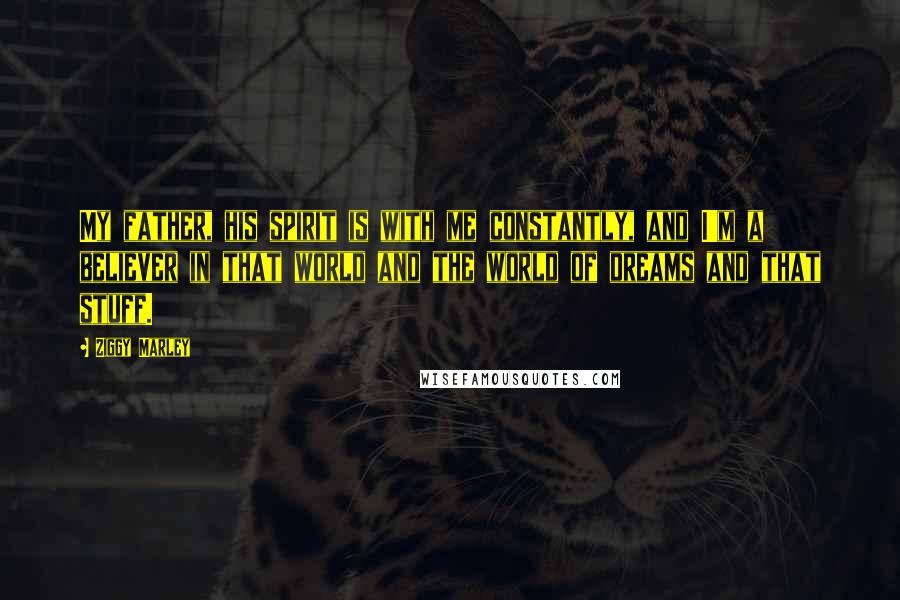 Ziggy Marley Quotes: My father, his spirit is with me constantly, and I'm a believer in that world and the world of dreams and that stuff.