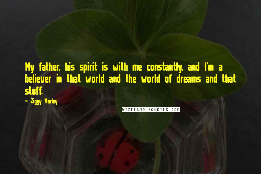 Ziggy Marley Quotes: My father, his spirit is with me constantly, and I'm a believer in that world and the world of dreams and that stuff.