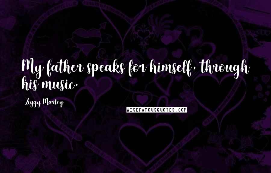Ziggy Marley Quotes: My father speaks for himself, through his music.