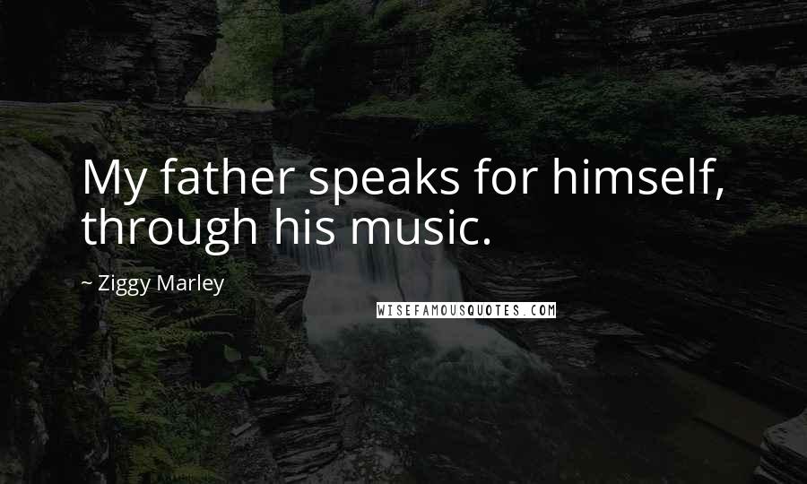 Ziggy Marley Quotes: My father speaks for himself, through his music.