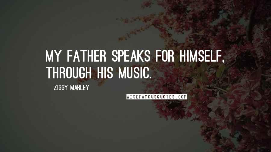 Ziggy Marley Quotes: My father speaks for himself, through his music.