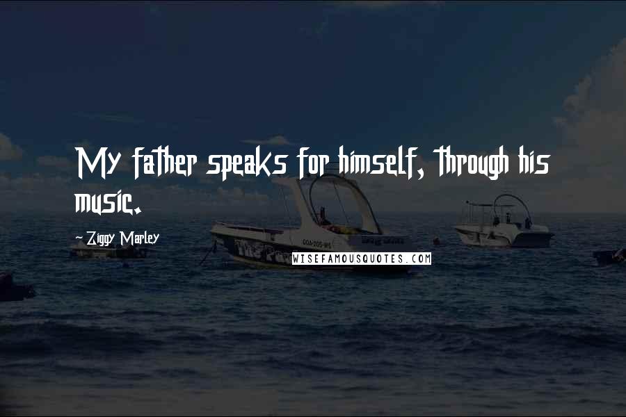 Ziggy Marley Quotes: My father speaks for himself, through his music.