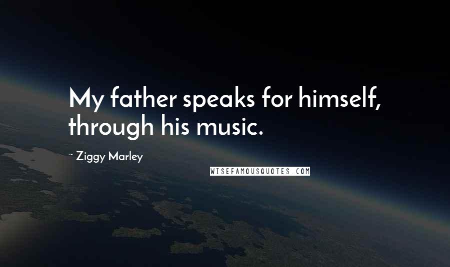 Ziggy Marley Quotes: My father speaks for himself, through his music.
