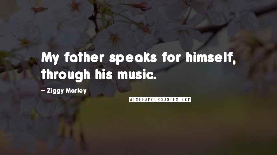 Ziggy Marley Quotes: My father speaks for himself, through his music.