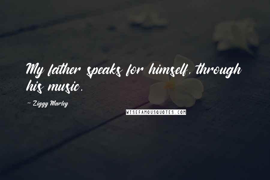 Ziggy Marley Quotes: My father speaks for himself, through his music.