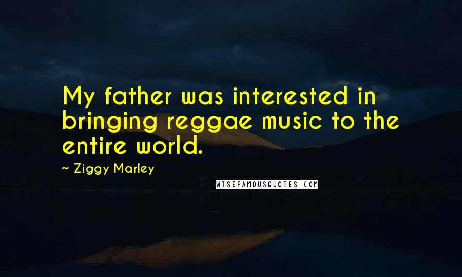 Ziggy Marley Quotes: My father was interested in bringing reggae music to the entire world.