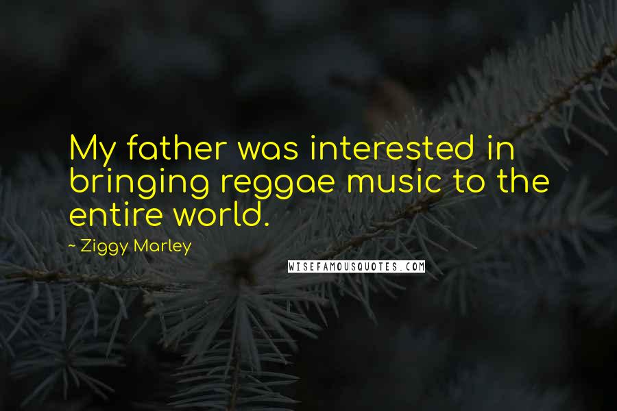 Ziggy Marley Quotes: My father was interested in bringing reggae music to the entire world.