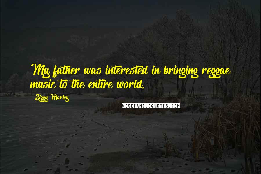 Ziggy Marley Quotes: My father was interested in bringing reggae music to the entire world.