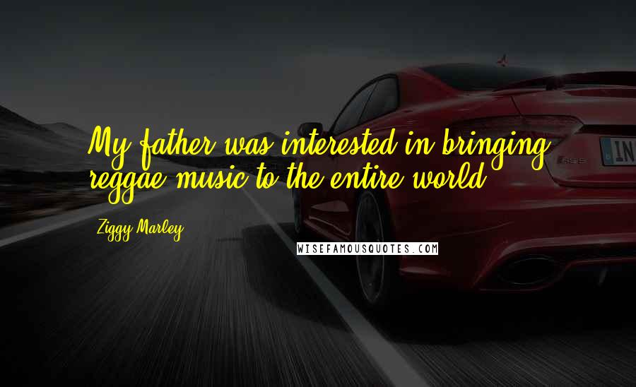 Ziggy Marley Quotes: My father was interested in bringing reggae music to the entire world.