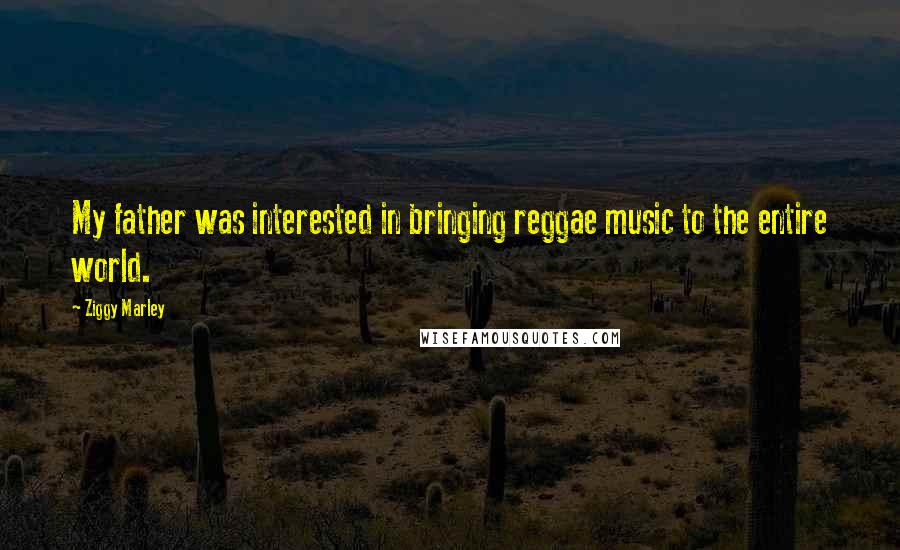 Ziggy Marley Quotes: My father was interested in bringing reggae music to the entire world.