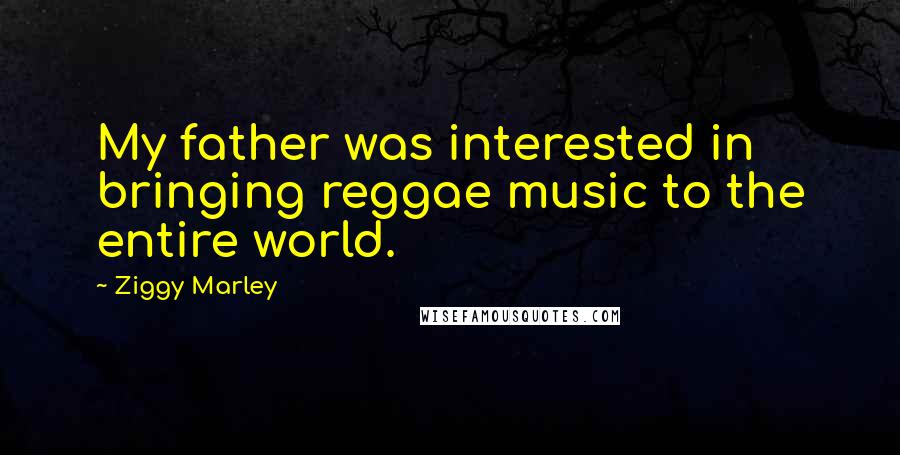 Ziggy Marley Quotes: My father was interested in bringing reggae music to the entire world.