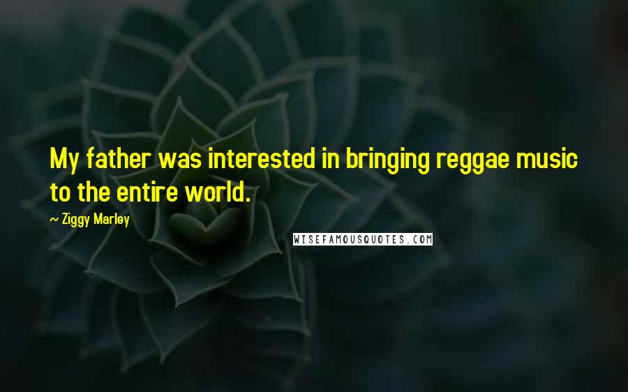 Ziggy Marley Quotes: My father was interested in bringing reggae music to the entire world.