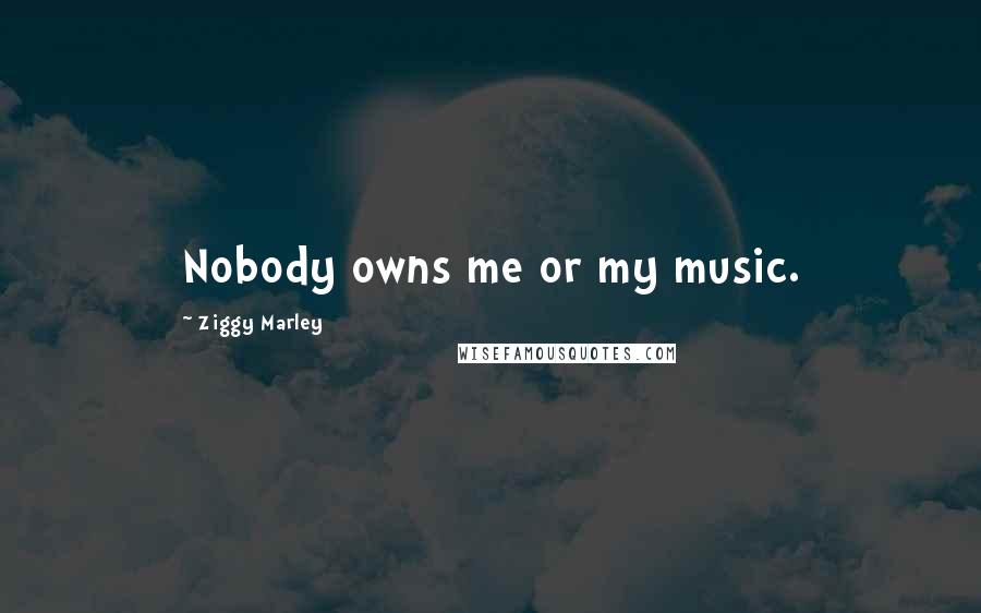 Ziggy Marley Quotes: Nobody owns me or my music.