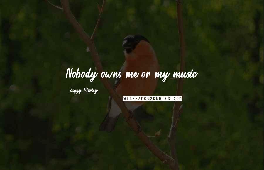 Ziggy Marley Quotes: Nobody owns me or my music.