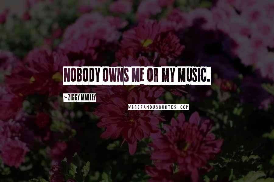 Ziggy Marley Quotes: Nobody owns me or my music.