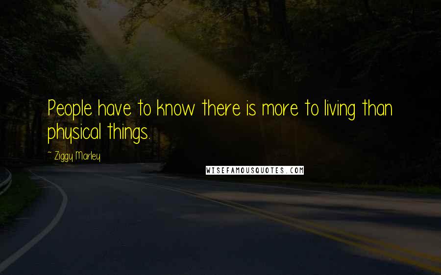 Ziggy Marley Quotes: People have to know there is more to living than physical things.